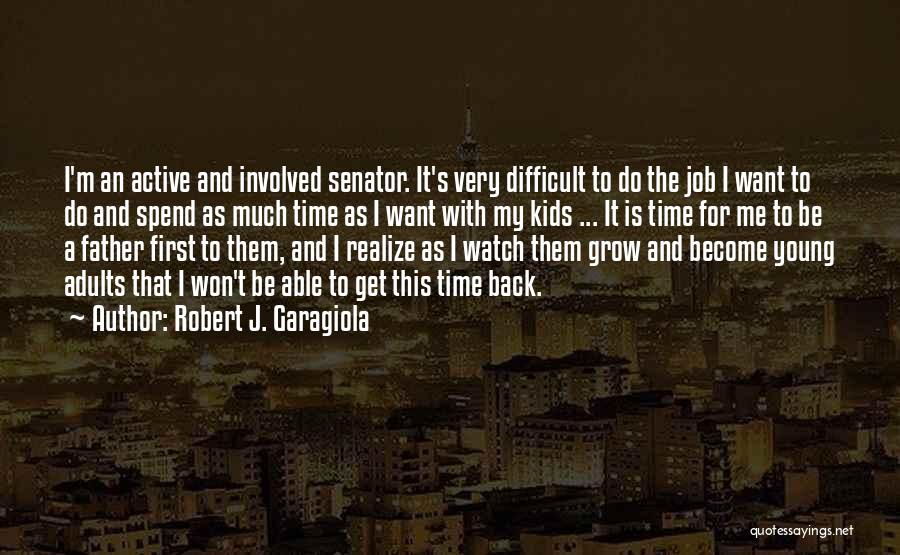 Robert J. Garagiola Quotes: I'm An Active And Involved Senator. It's Very Difficult To Do The Job I Want To Do And Spend As