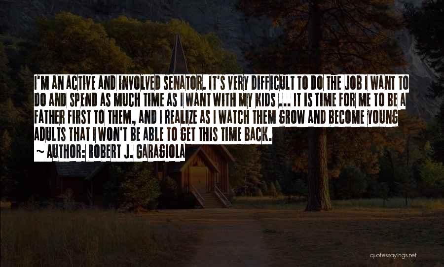 Robert J. Garagiola Quotes: I'm An Active And Involved Senator. It's Very Difficult To Do The Job I Want To Do And Spend As