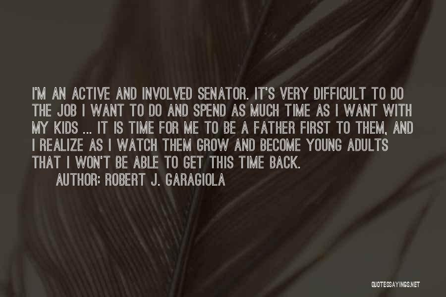 Robert J. Garagiola Quotes: I'm An Active And Involved Senator. It's Very Difficult To Do The Job I Want To Do And Spend As