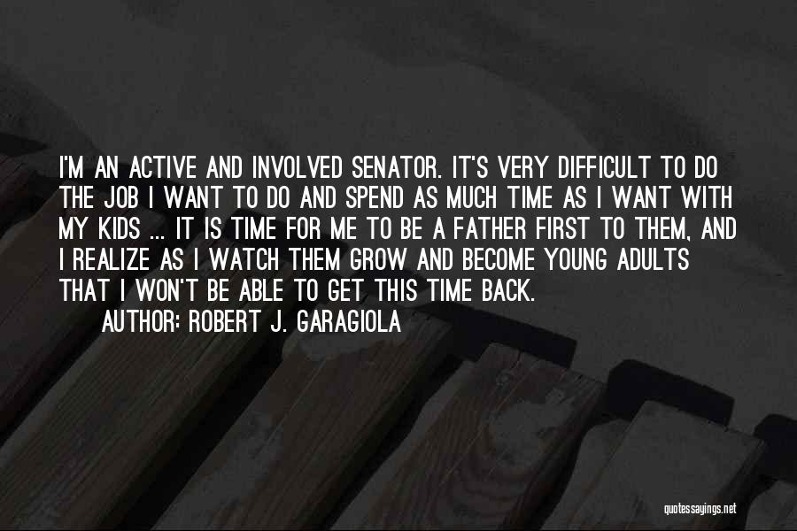 Robert J. Garagiola Quotes: I'm An Active And Involved Senator. It's Very Difficult To Do The Job I Want To Do And Spend As