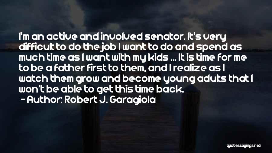 Robert J. Garagiola Quotes: I'm An Active And Involved Senator. It's Very Difficult To Do The Job I Want To Do And Spend As