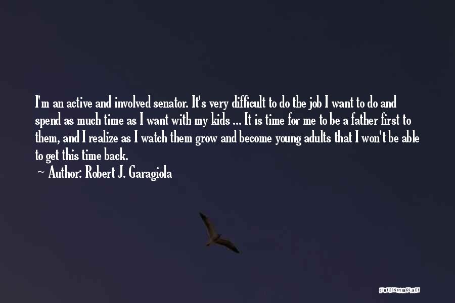 Robert J. Garagiola Quotes: I'm An Active And Involved Senator. It's Very Difficult To Do The Job I Want To Do And Spend As