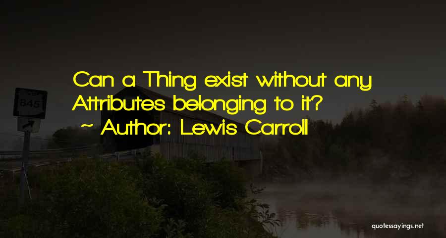 Lewis Carroll Quotes: Can A Thing Exist Without Any Attributes Belonging To It?