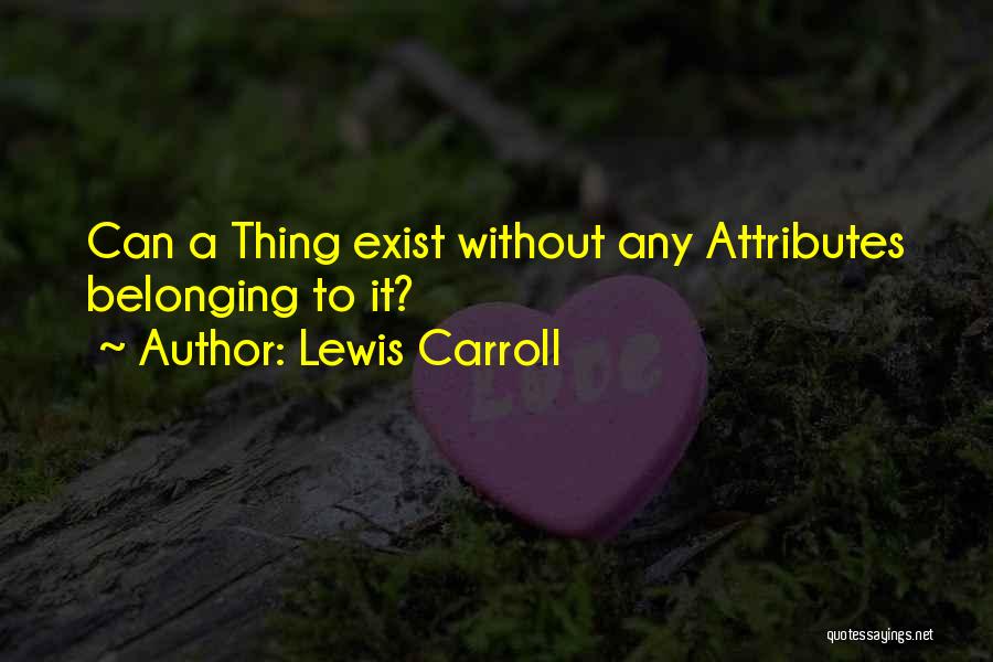 Lewis Carroll Quotes: Can A Thing Exist Without Any Attributes Belonging To It?