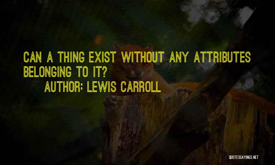 Lewis Carroll Quotes: Can A Thing Exist Without Any Attributes Belonging To It?