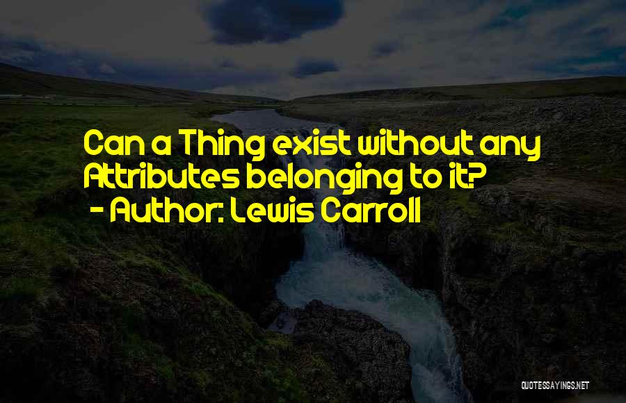 Lewis Carroll Quotes: Can A Thing Exist Without Any Attributes Belonging To It?