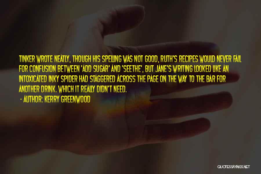 Kerry Greenwood Quotes: Tinker Wrote Neatly, Though His Spelling Was Not Good, Ruth's Recipes Would Never Fail For Confusion Between 'add Sugar' And