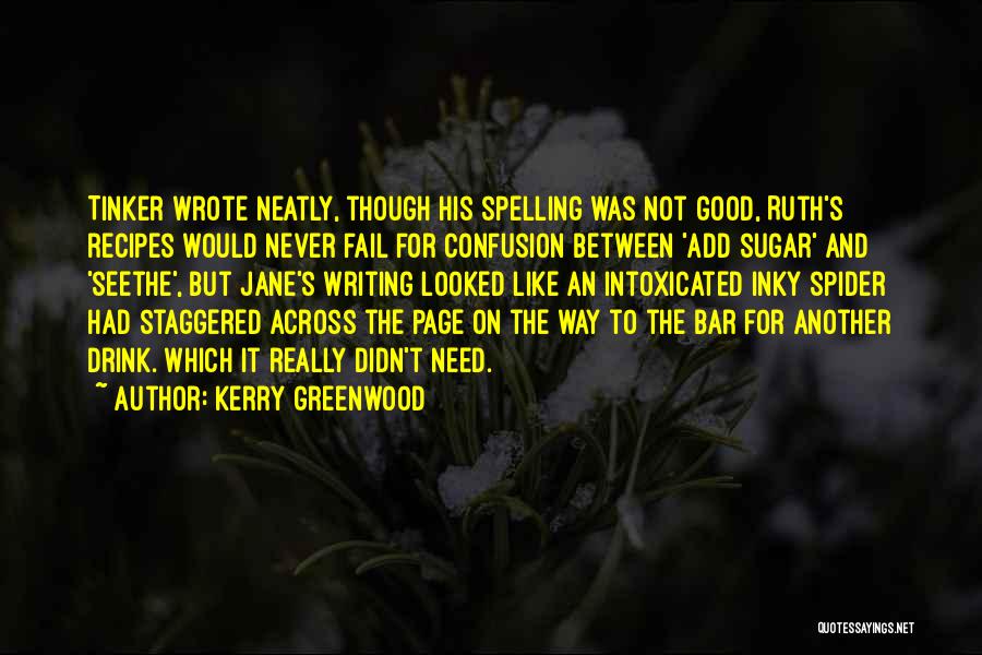 Kerry Greenwood Quotes: Tinker Wrote Neatly, Though His Spelling Was Not Good, Ruth's Recipes Would Never Fail For Confusion Between 'add Sugar' And