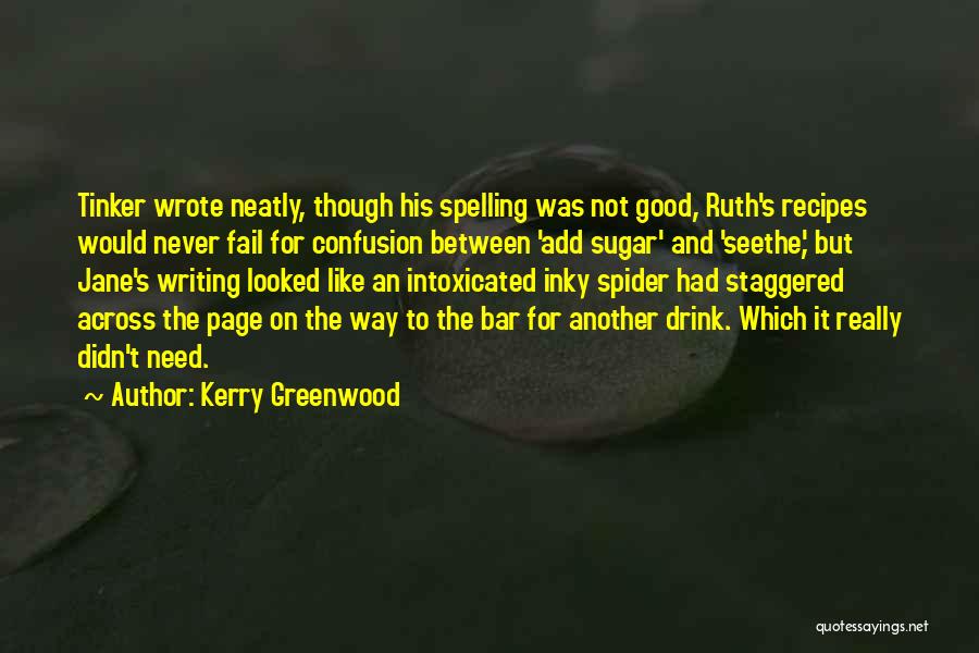 Kerry Greenwood Quotes: Tinker Wrote Neatly, Though His Spelling Was Not Good, Ruth's Recipes Would Never Fail For Confusion Between 'add Sugar' And