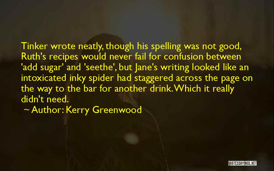 Kerry Greenwood Quotes: Tinker Wrote Neatly, Though His Spelling Was Not Good, Ruth's Recipes Would Never Fail For Confusion Between 'add Sugar' And