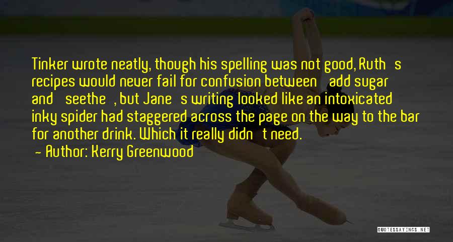 Kerry Greenwood Quotes: Tinker Wrote Neatly, Though His Spelling Was Not Good, Ruth's Recipes Would Never Fail For Confusion Between 'add Sugar' And