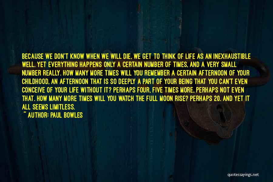 Paul Bowles Quotes: Because We Don't Know When We Will Die, We Get To Think Of Life As An Inexhaustible Well. Yet Everything