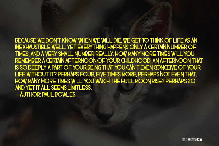 Paul Bowles Quotes: Because We Don't Know When We Will Die, We Get To Think Of Life As An Inexhaustible Well. Yet Everything