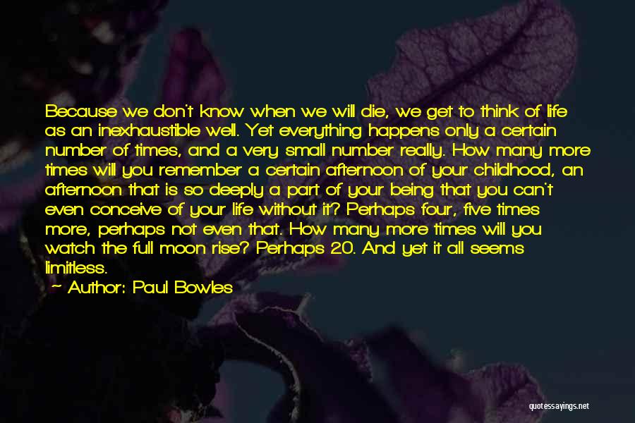 Paul Bowles Quotes: Because We Don't Know When We Will Die, We Get To Think Of Life As An Inexhaustible Well. Yet Everything