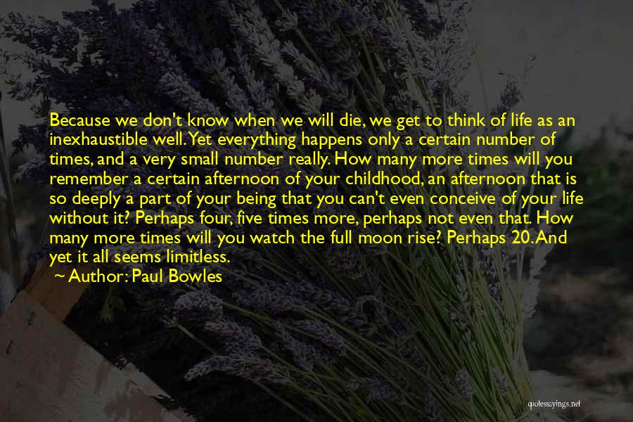Paul Bowles Quotes: Because We Don't Know When We Will Die, We Get To Think Of Life As An Inexhaustible Well. Yet Everything