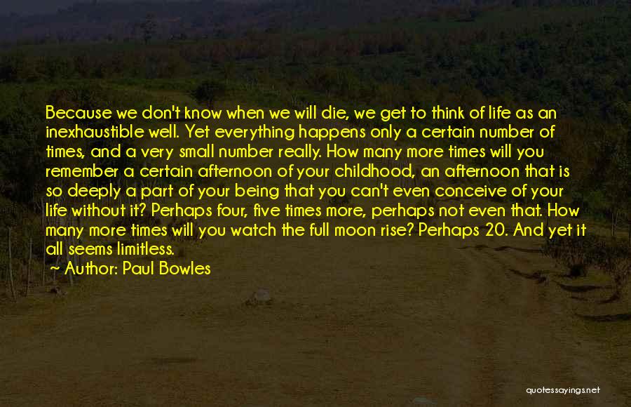 Paul Bowles Quotes: Because We Don't Know When We Will Die, We Get To Think Of Life As An Inexhaustible Well. Yet Everything