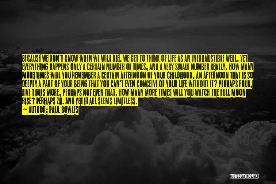 Paul Bowles Quotes: Because We Don't Know When We Will Die, We Get To Think Of Life As An Inexhaustible Well. Yet Everything