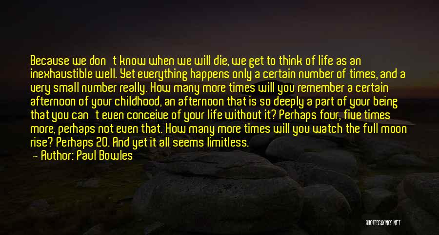 Paul Bowles Quotes: Because We Don't Know When We Will Die, We Get To Think Of Life As An Inexhaustible Well. Yet Everything