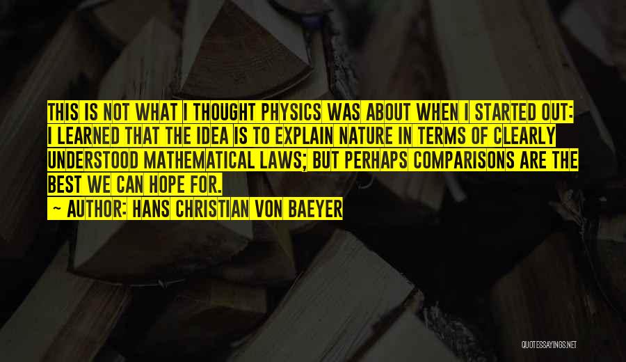 Hans Christian Von Baeyer Quotes: This Is Not What I Thought Physics Was About When I Started Out: I Learned That The Idea Is To