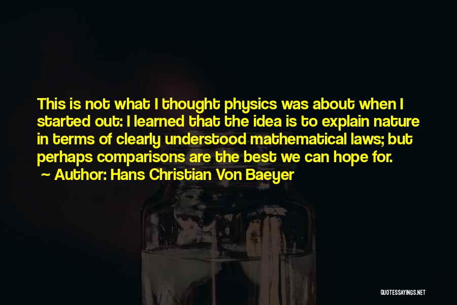 Hans Christian Von Baeyer Quotes: This Is Not What I Thought Physics Was About When I Started Out: I Learned That The Idea Is To