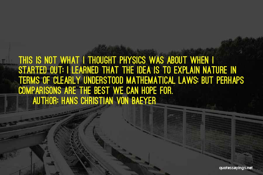 Hans Christian Von Baeyer Quotes: This Is Not What I Thought Physics Was About When I Started Out: I Learned That The Idea Is To