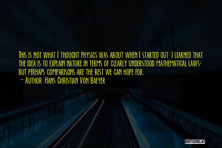 Hans Christian Von Baeyer Quotes: This Is Not What I Thought Physics Was About When I Started Out: I Learned That The Idea Is To