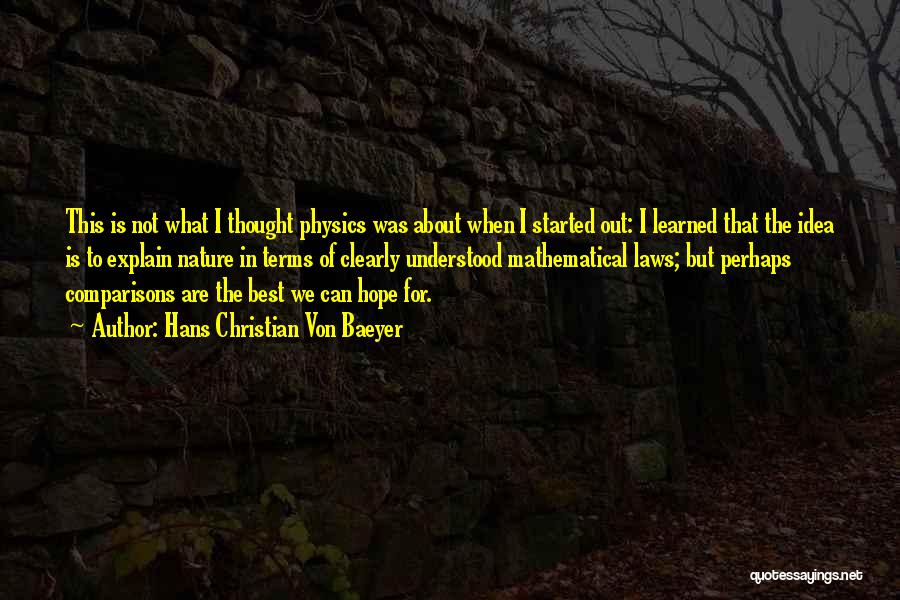 Hans Christian Von Baeyer Quotes: This Is Not What I Thought Physics Was About When I Started Out: I Learned That The Idea Is To