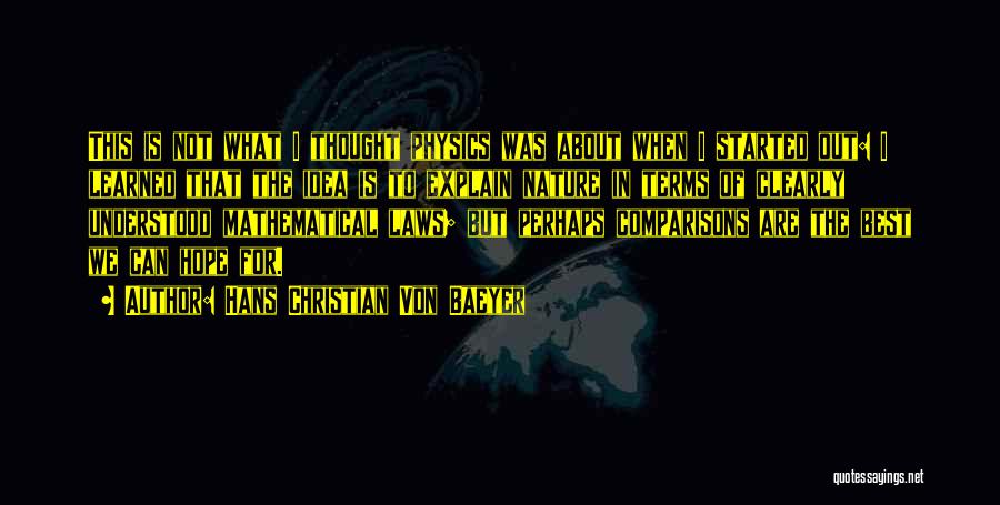 Hans Christian Von Baeyer Quotes: This Is Not What I Thought Physics Was About When I Started Out: I Learned That The Idea Is To