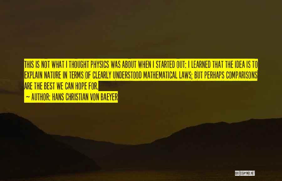 Hans Christian Von Baeyer Quotes: This Is Not What I Thought Physics Was About When I Started Out: I Learned That The Idea Is To