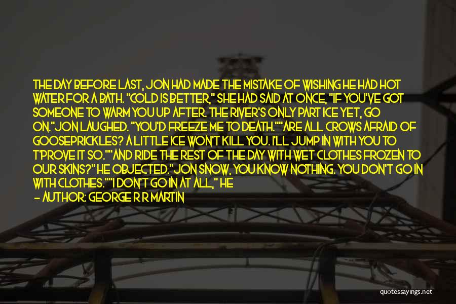 George R R Martin Quotes: The Day Before Last, Jon Had Made The Mistake Of Wishing He Had Hot Water For A Bath. Cold Is