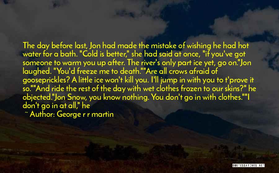 George R R Martin Quotes: The Day Before Last, Jon Had Made The Mistake Of Wishing He Had Hot Water For A Bath. Cold Is