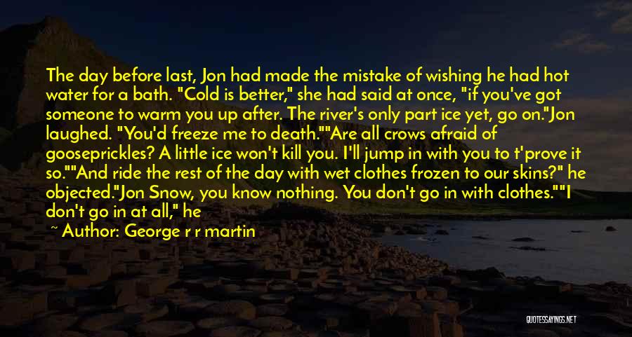 George R R Martin Quotes: The Day Before Last, Jon Had Made The Mistake Of Wishing He Had Hot Water For A Bath. Cold Is