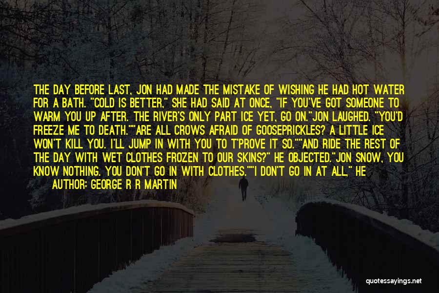 George R R Martin Quotes: The Day Before Last, Jon Had Made The Mistake Of Wishing He Had Hot Water For A Bath. Cold Is