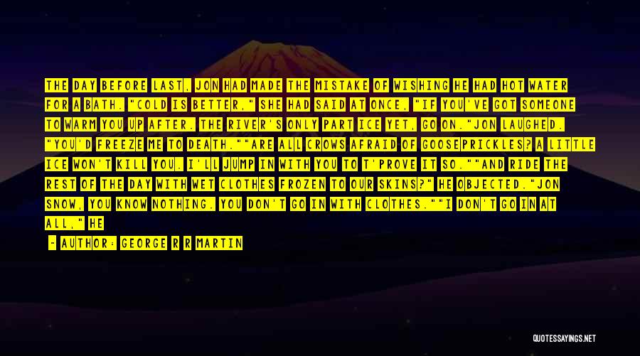 George R R Martin Quotes: The Day Before Last, Jon Had Made The Mistake Of Wishing He Had Hot Water For A Bath. Cold Is