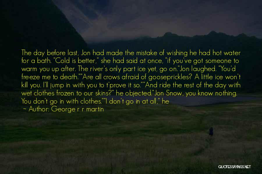 George R R Martin Quotes: The Day Before Last, Jon Had Made The Mistake Of Wishing He Had Hot Water For A Bath. Cold Is