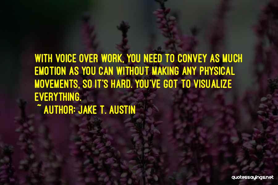 Jake T. Austin Quotes: With Voice Over Work, You Need To Convey As Much Emotion As You Can Without Making Any Physical Movements, So