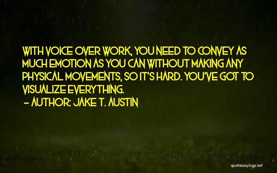Jake T. Austin Quotes: With Voice Over Work, You Need To Convey As Much Emotion As You Can Without Making Any Physical Movements, So