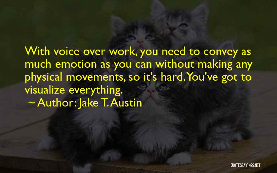 Jake T. Austin Quotes: With Voice Over Work, You Need To Convey As Much Emotion As You Can Without Making Any Physical Movements, So