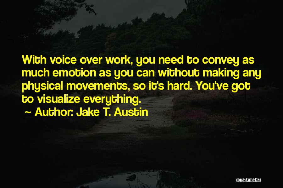 Jake T. Austin Quotes: With Voice Over Work, You Need To Convey As Much Emotion As You Can Without Making Any Physical Movements, So