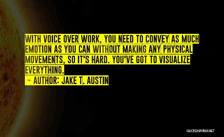 Jake T. Austin Quotes: With Voice Over Work, You Need To Convey As Much Emotion As You Can Without Making Any Physical Movements, So