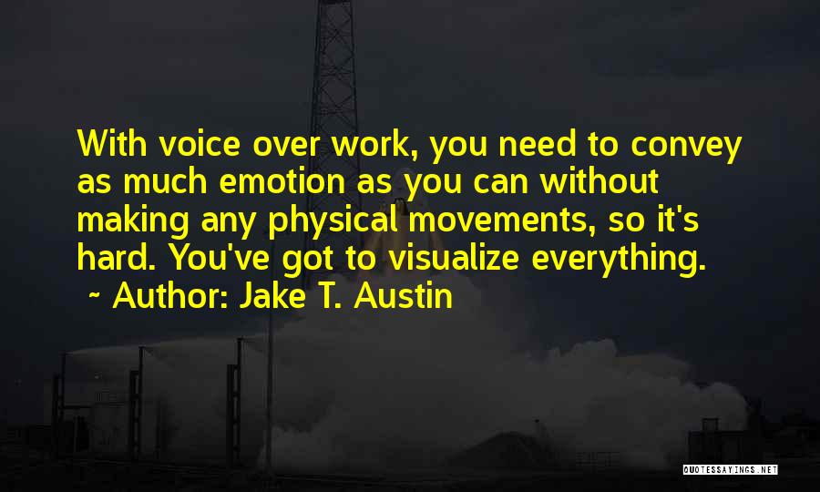 Jake T. Austin Quotes: With Voice Over Work, You Need To Convey As Much Emotion As You Can Without Making Any Physical Movements, So