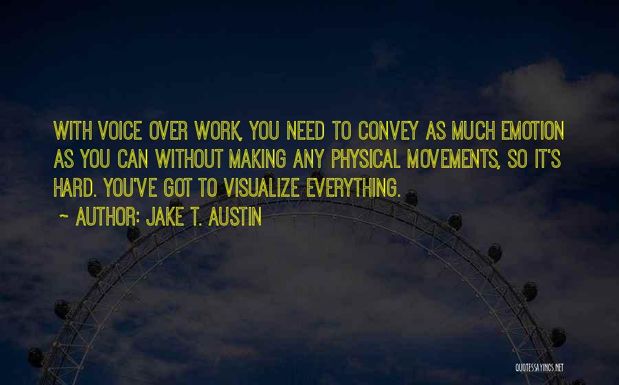 Jake T. Austin Quotes: With Voice Over Work, You Need To Convey As Much Emotion As You Can Without Making Any Physical Movements, So