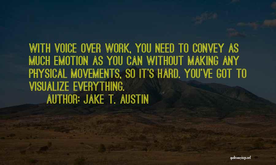 Jake T. Austin Quotes: With Voice Over Work, You Need To Convey As Much Emotion As You Can Without Making Any Physical Movements, So