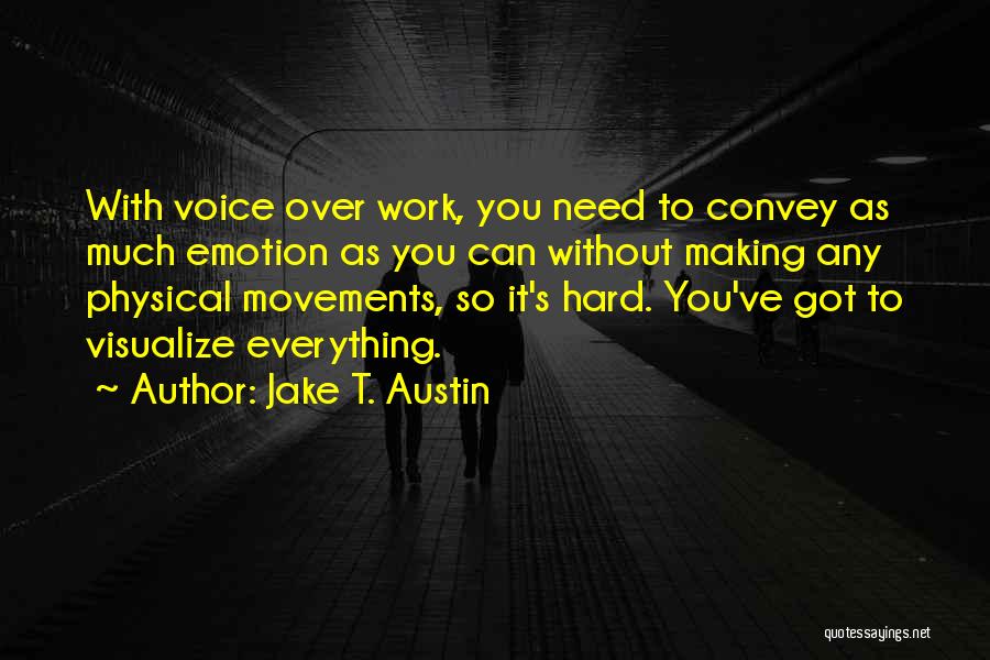 Jake T. Austin Quotes: With Voice Over Work, You Need To Convey As Much Emotion As You Can Without Making Any Physical Movements, So