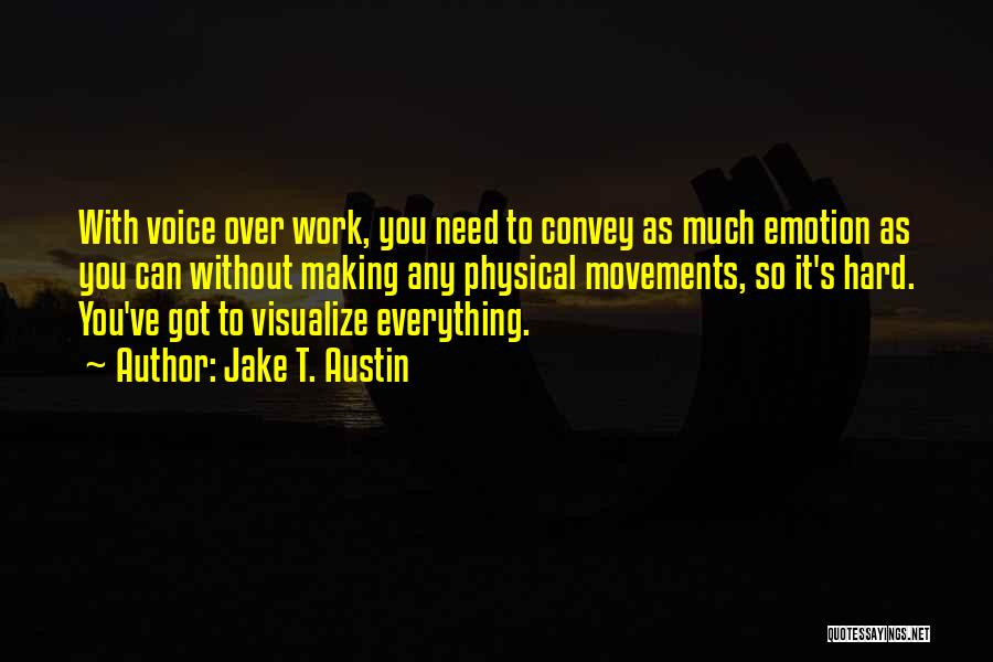 Jake T. Austin Quotes: With Voice Over Work, You Need To Convey As Much Emotion As You Can Without Making Any Physical Movements, So