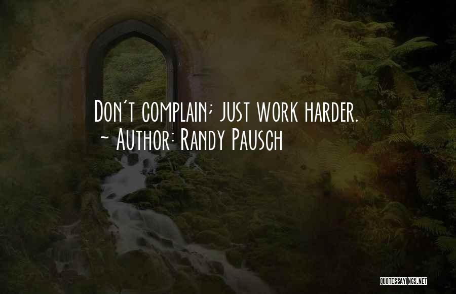 Randy Pausch Quotes: Don't Complain; Just Work Harder.