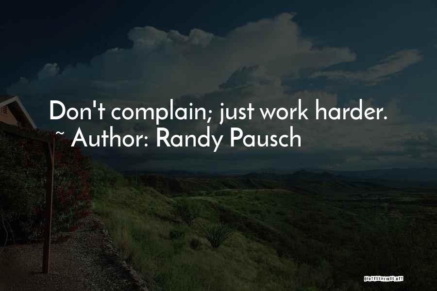 Randy Pausch Quotes: Don't Complain; Just Work Harder.