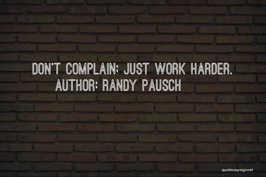 Randy Pausch Quotes: Don't Complain; Just Work Harder.