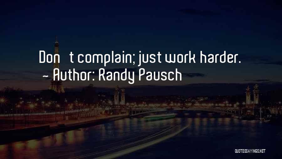 Randy Pausch Quotes: Don't Complain; Just Work Harder.