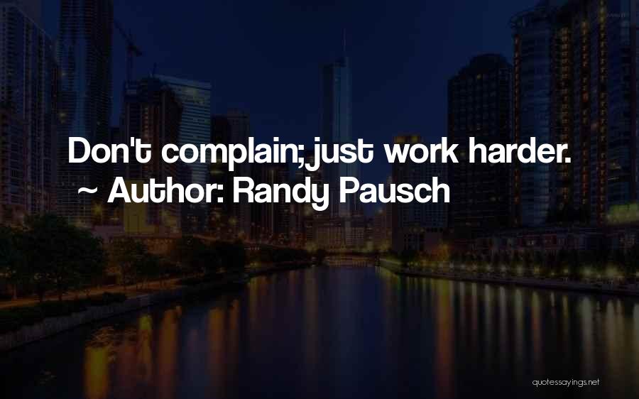 Randy Pausch Quotes: Don't Complain; Just Work Harder.